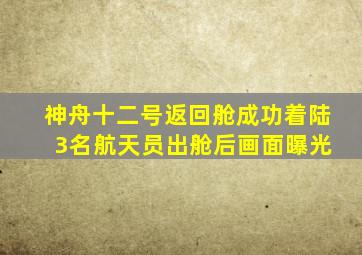 神舟十二号返回舱成功着陆 3名航天员出舱后画面曝光